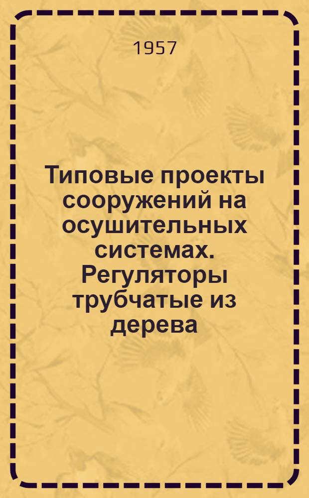 Типовые проекты сооружений на осушительных системах. Регуляторы трубчатые из дерева : Ч. 1-2