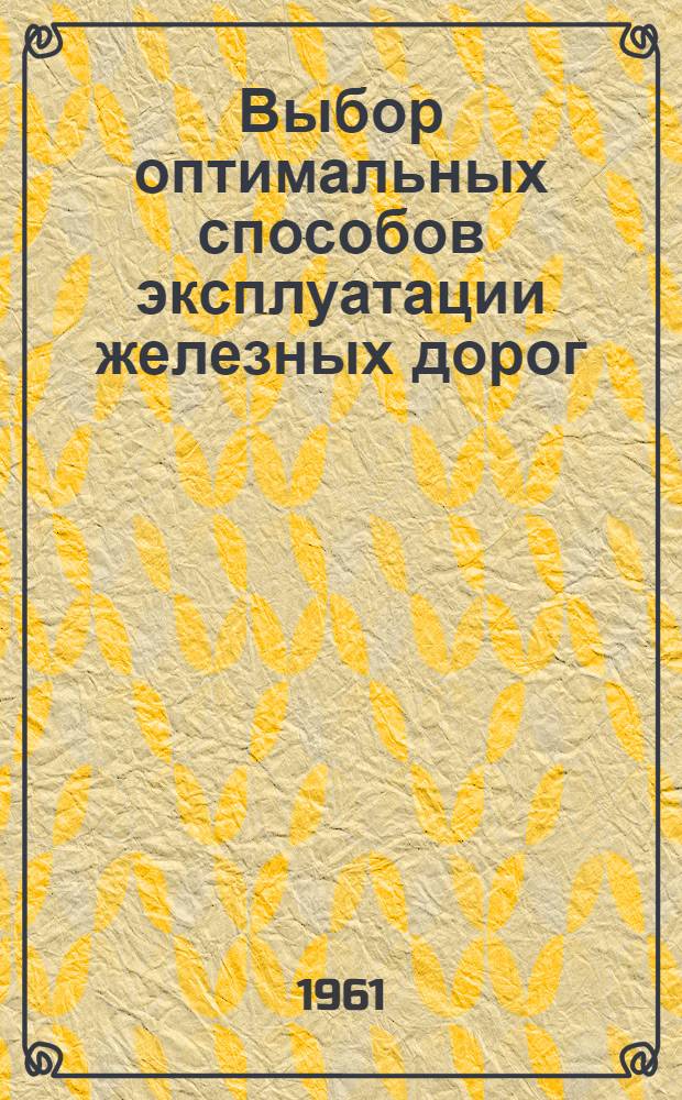 Выбор оптимальных способов эксплуатации железных дорог : Курс лекций... для работников Моск. ж. д. Раздел 1-. Раздел 1 : Основы технико-экономических расчетов в эксплуатации железных дорог