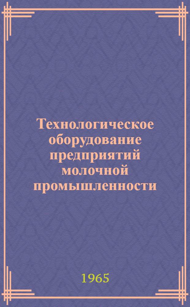 Технологическое оборудование предприятий молочной промышленности : Каталог-справочник