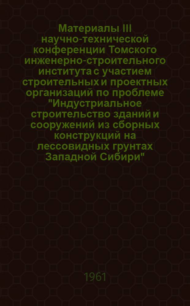 Материалы III научно-технической конференции Томского инженерно-строительного института с участием строительных и проектных организаций по проблеме "Индустриальное строительство зданий и сооружений из сборных конструкций на лессовидных грунтах Западной Сибири" : Посвящ. 90-летию со дня рождения В.И. Ленина. Доклады на секции "Строительные конструкции, строительные материалы строительного производства"