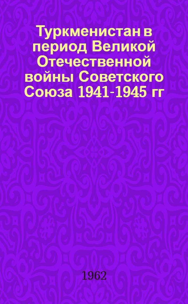 Туркменистан в период Великой Отечественной войны Советского Союза 1941-1945 гг : Сборник документов Т. 1-. Т. 1 : Помощь трудящихся Туркменистана фронту и освобожденным от немецко-фашистской оккупации районам