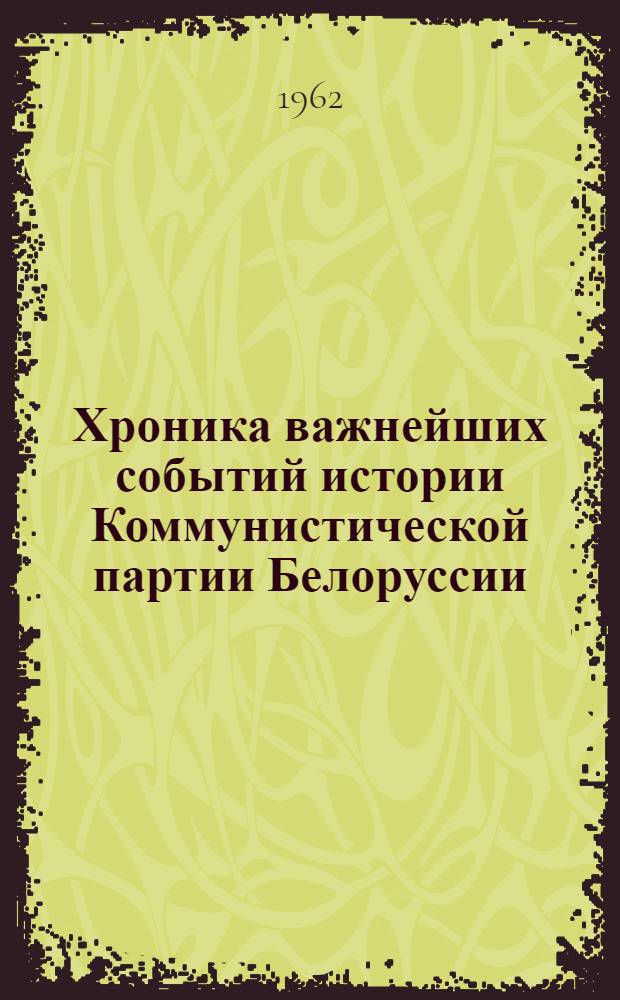 Хроника важнейших событий истории Коммунистической партии Белоруссии : Ч. 1-. Ч. 1. (1883-1918 гг.)