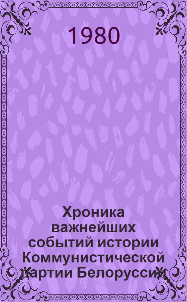 Хроника важнейших событий истории Коммунистической партии Белоруссии : Ч. 1-. Ч. 3. Июнь 1941-1965 гг.