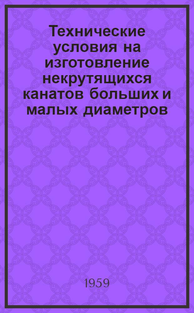 Технические условия на изготовление некрутящихся канатов больших и малых диаметров : Утв. 22/VII 1958 г.