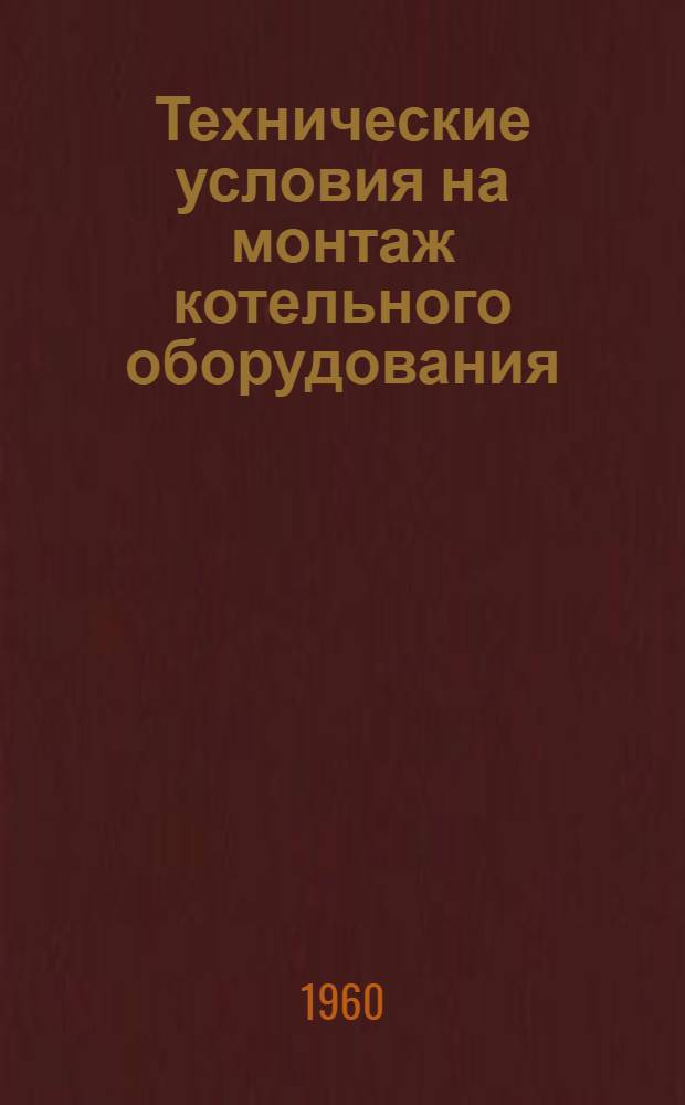 Технические условия на монтаж котельного оборудования : СН 101-60 : Утв. 31/V 1960 г. : Срок введения 1/X 1960 г.