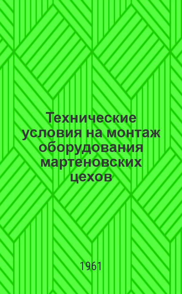 Технические условия на монтаж оборудования мартеновских цехов : СН 151-61 : Изд. офиц. : Утв. 3/I 1961 г. : Срок введения 1 апр. 1961 г.