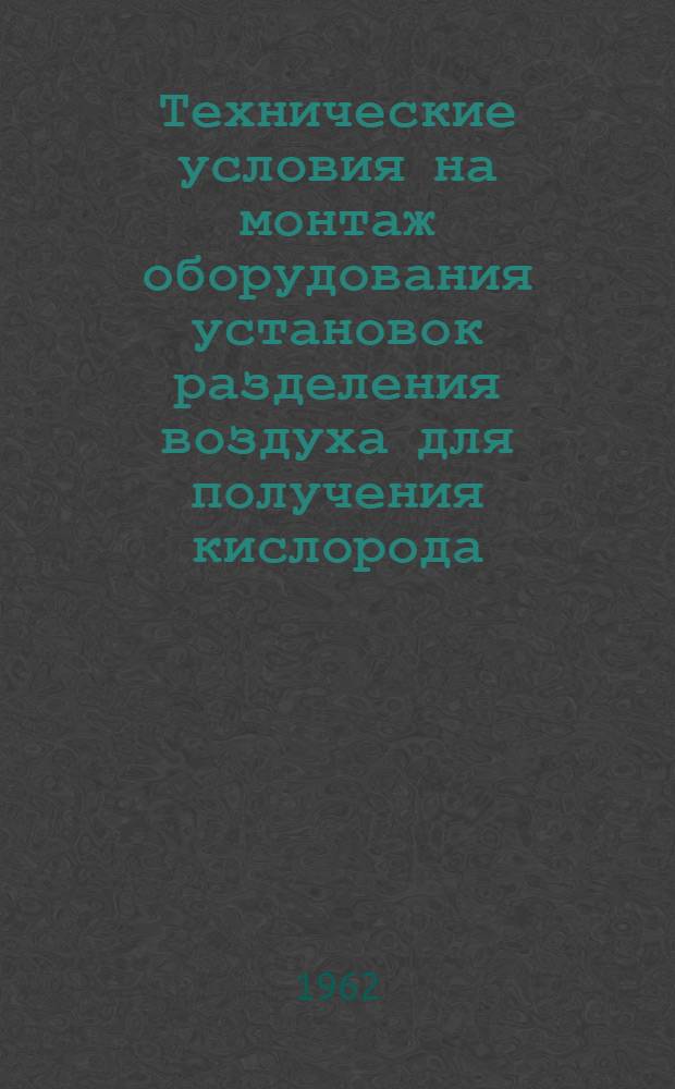 Технические условия на монтаж оборудования установок разделения воздуха для получения кислорода, азота и редких газов : РСН 8-61/ Госстрой РСФСР : Изд. офиц. : Срок введения 1 февр. 1962 г.