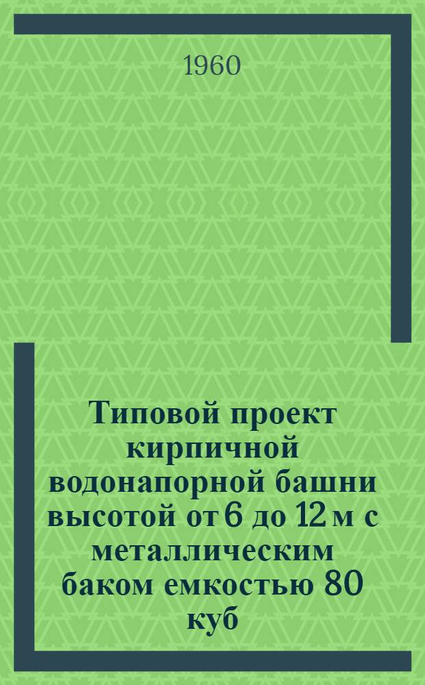 Типовой проект кирпичной водонапорной башни высотой от 6 до 12 м с металлическим баком емкостью 80 куб. м.