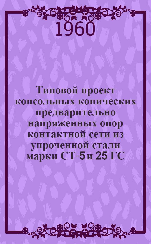 Типовой проект консольных конических предварительно напряженных опор контактной сети из упроченной стали марки СТ-5 и 25 ГС (центрифугированных) : Рабочие чертежи