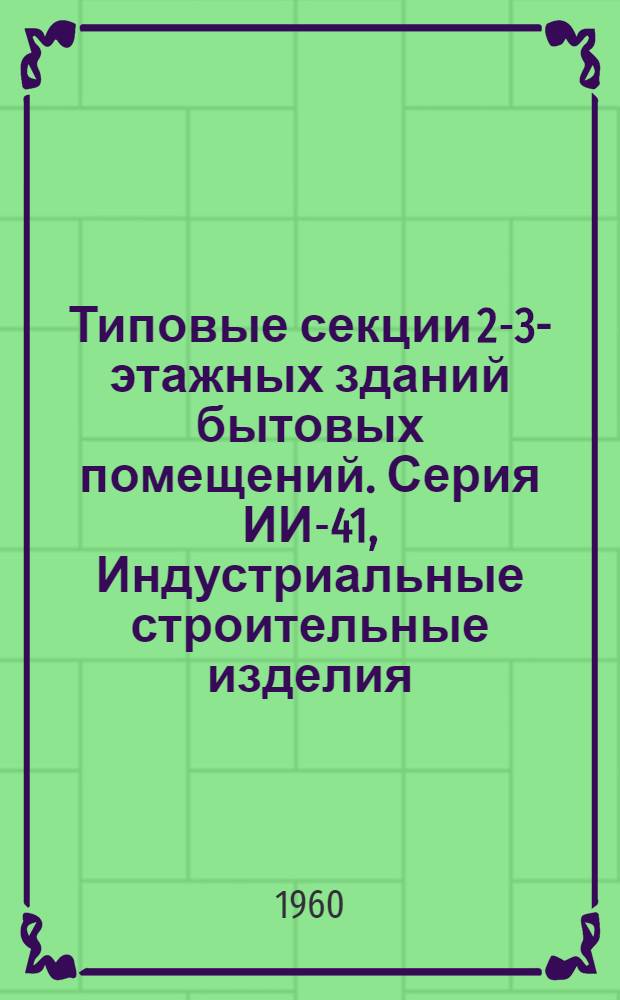 Типовые секции 2-3-этажных зданий бытовых помещений. Серия ИИ-41, Индустриальные строительные изделия : Вып. ИИ-41-1, 2, 3, 9, 04, 05, 09, 10