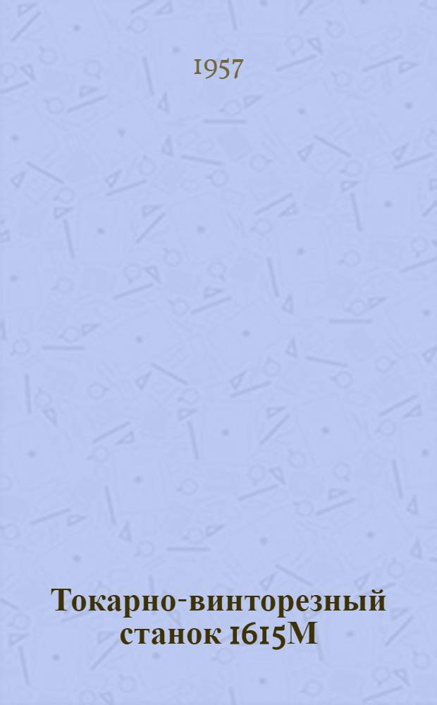 Токарно-винторезный станок 1615М : (Руководство по обслуживанию, акт техн. испытания)