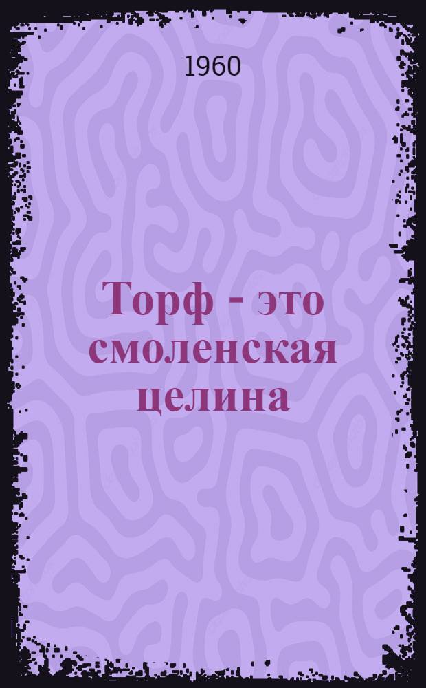 Торф - это смоленская целина : Сборник статей