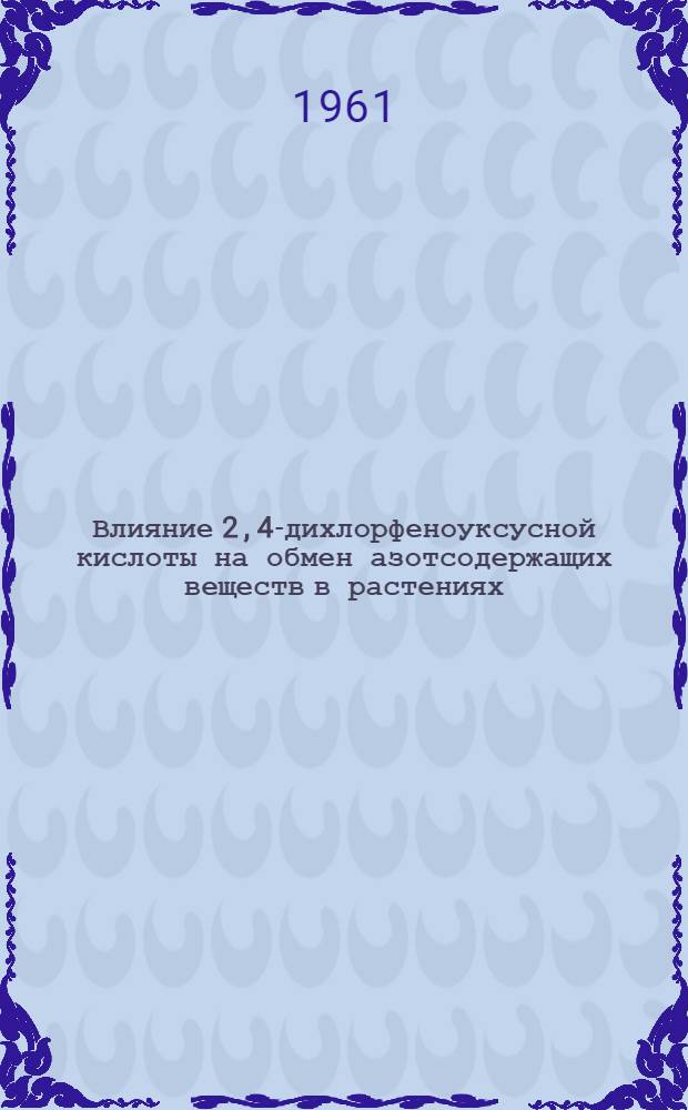 Влияние 2,4-дихлорфеноуксусной кислоты на обмен азотсодержащих веществ в растениях : Автореферат дис. на соискание учен. степени кандидата биол. наук