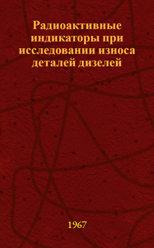 Радиоактивные индикаторы при исследовании износа деталей дизелей : (Из опыта работы Ленингр. ин-та водного транспорта)