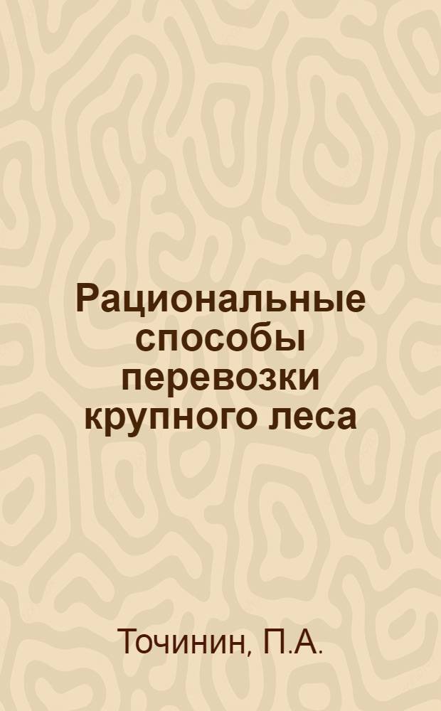 Рациональные способы перевозки крупного леса : (Обзорная информация)