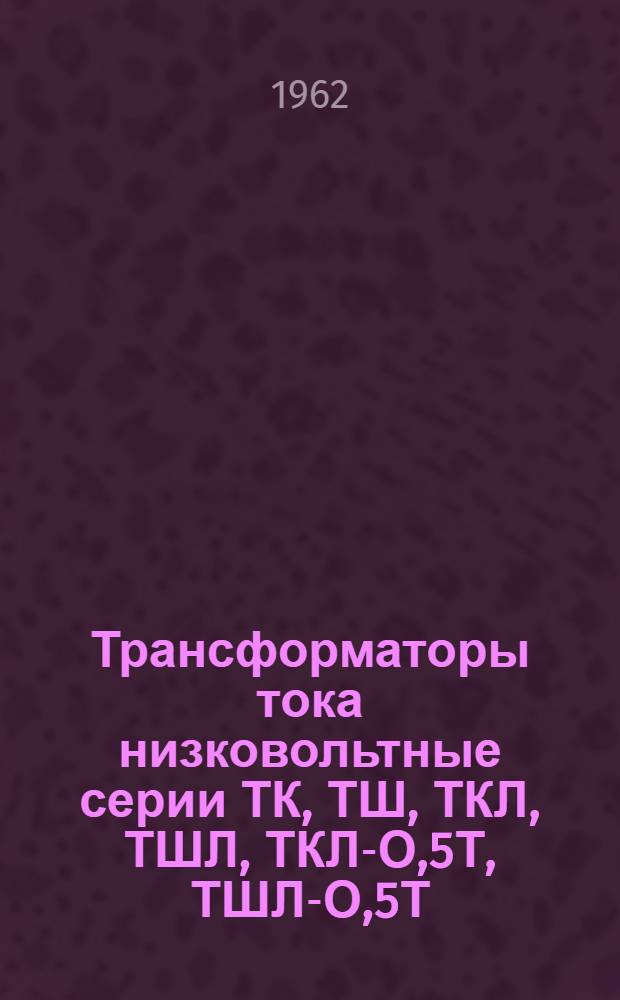 Трансформаторы тока низковольтные серии ТК, ТШ, ТКЛ, ТШЛ, ТКЛ-О,5Т, ТШЛ-О,5Т : Каталог
