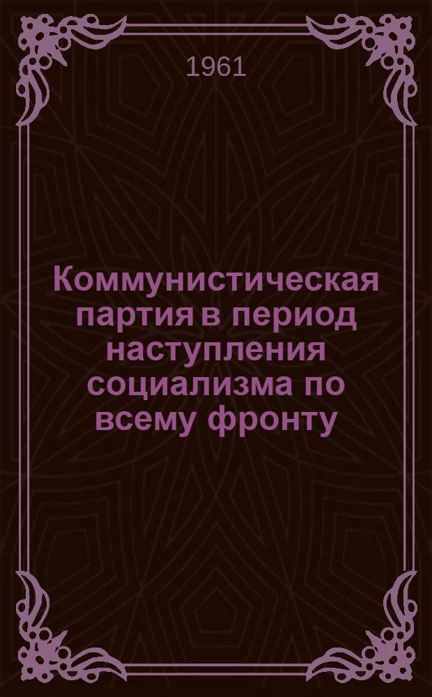 Коммунистическая партия в период наступления социализма по всему фронту; Победа колхозного строя в деревне. (1929-1932 гг.) / Высш. парт. школа при ЦК КПСС. Кафедра истории КПСС