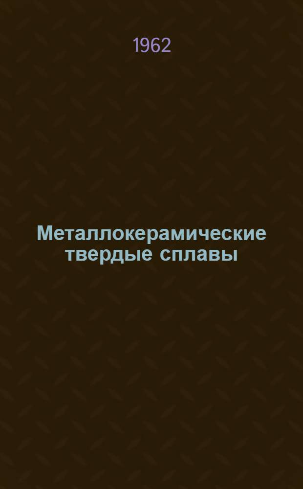 Металлокерамические твердые сплавы : Физ.-хим. основы производства, свойства и области применения