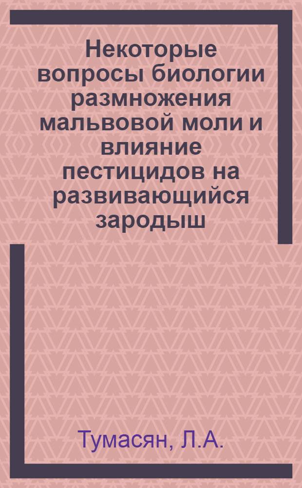 Некоторые вопросы биологии размножения мальвовой моли и влияние пестицидов на развивающийся зародыш : Автореферат дис., представл. на соискание учен. степени кандидата биол. наук