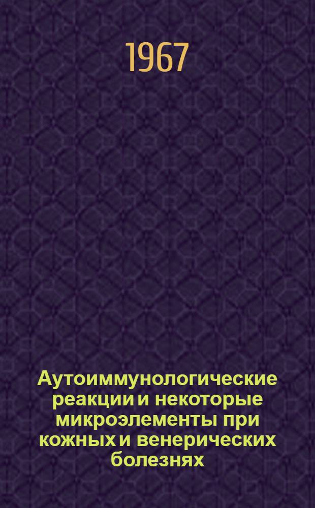 Аутоиммунологические реакции и некоторые микроэлементы при кожных и венерических болезнях : Автореферат дис. на соискание учен. степени д-ра мед. наук