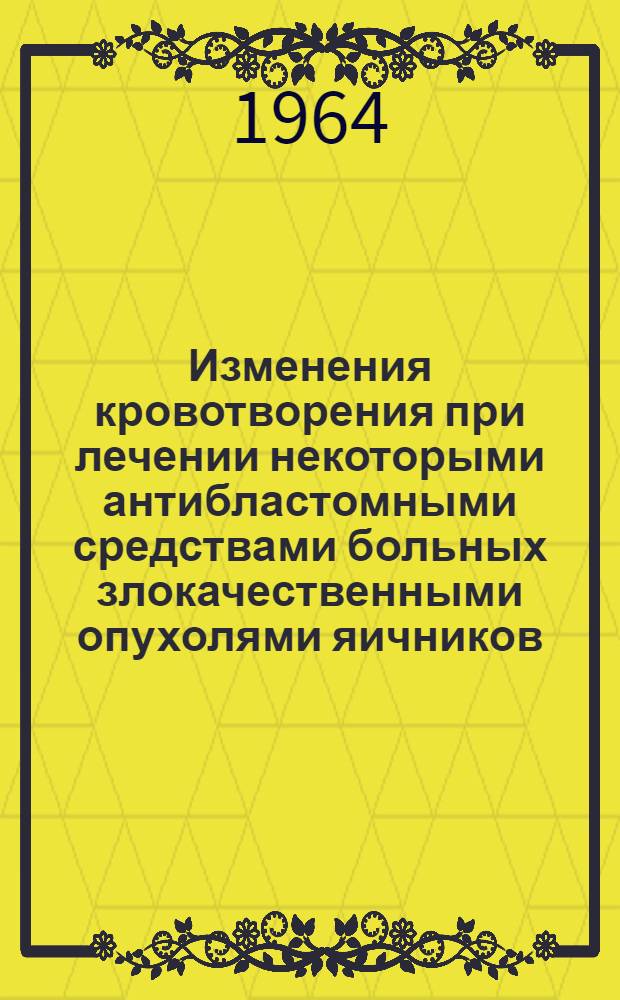 Изменения кровотворения при лечении некоторыми антибластомными средствами больных злокачественными опухолями яичников : Автореферат дис. на соискание учен. степени кандидата мед. наук
