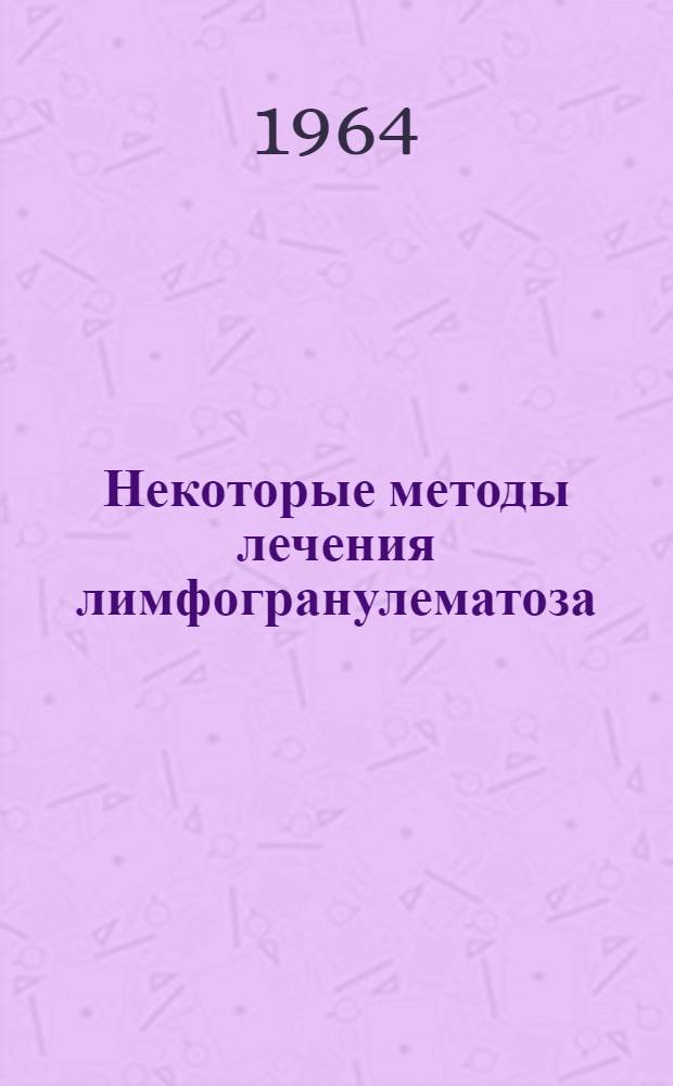 Некоторые методы лечения лимфогранулематоза : Автореферат дис. на соискание учен. степени кандидата мед. наук