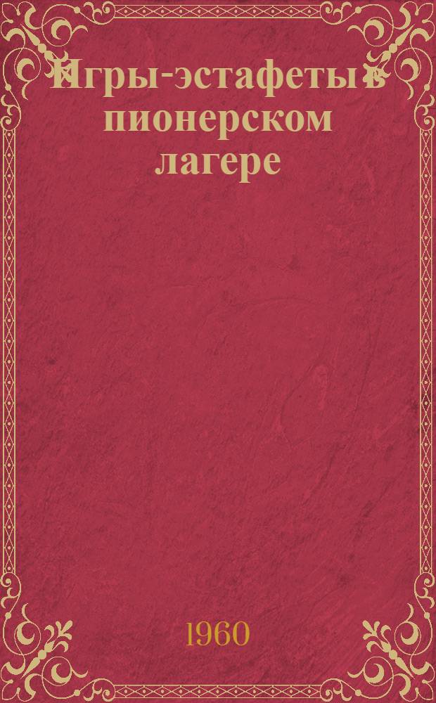 Игры-эстафеты в пионерском лагере : (Из опыта работы пионерских лагерей)