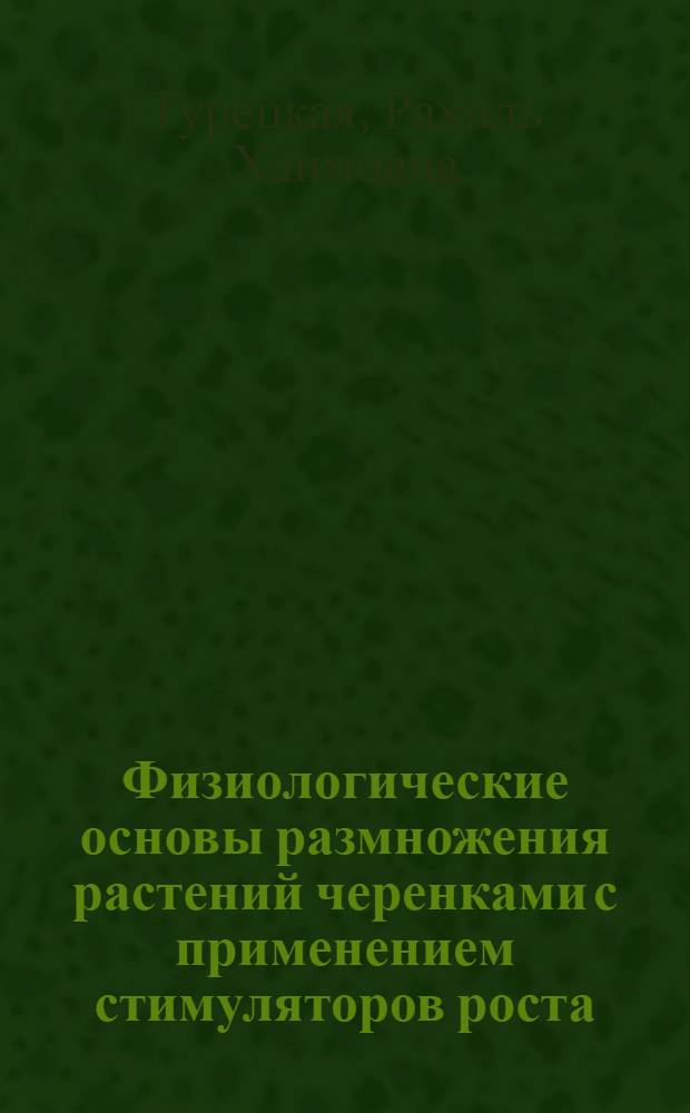 Физиологические основы размножения растений черенками с применением стимуляторов роста : Автореферат дис. на соискание учен. степени доктора биол. наук