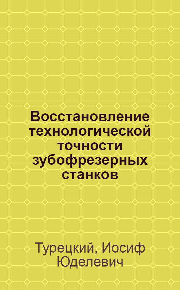 Восстановление технологической точности зубофрезерных станков