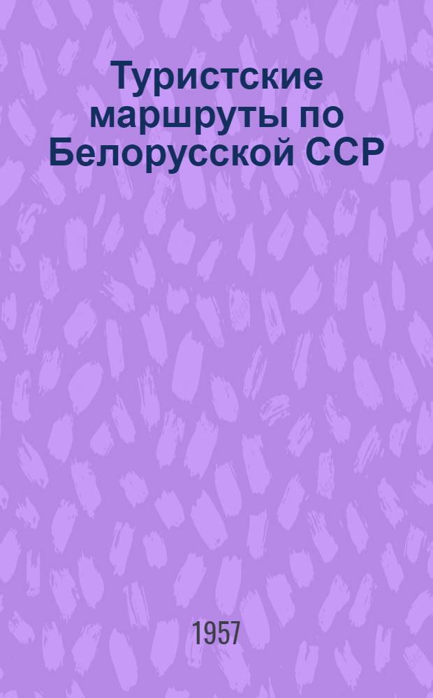 Туристские маршруты по Белорусской ССР : Справочник подгот. Минской экскурсионной базой ЦЭТУ ВЦСПС
