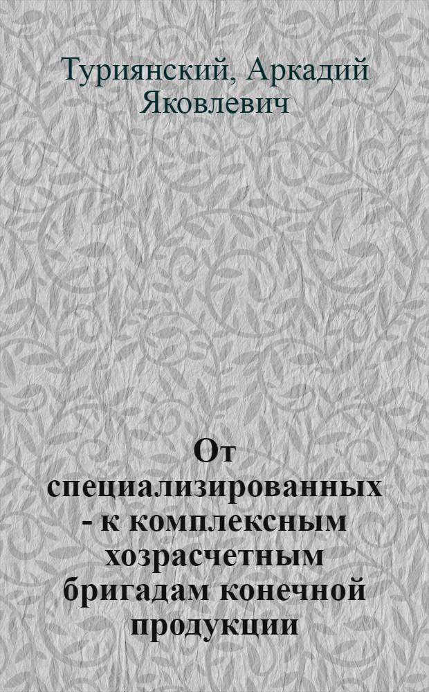 От специализированных - к комплексным хозрасчетным бригадам конечной продукции : Трест № 1 М-ва строительства БССР