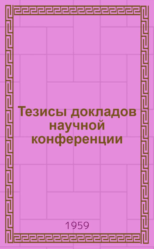 Тезисы докладов научной конференции : (Работы, выполненные в 1958 г.)