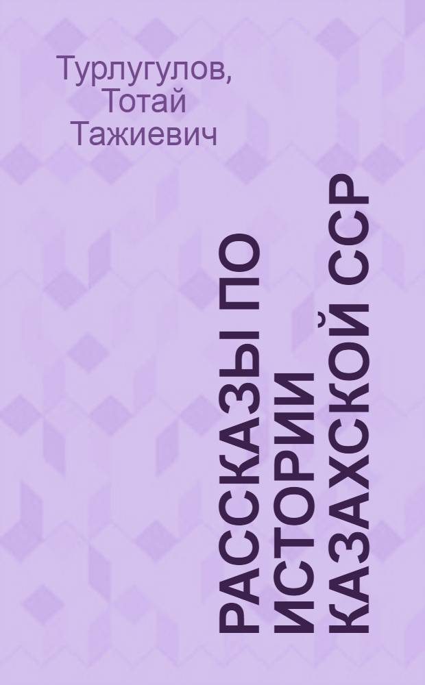 Рассказы по истории Казахской ССР : Пособие для IV класса