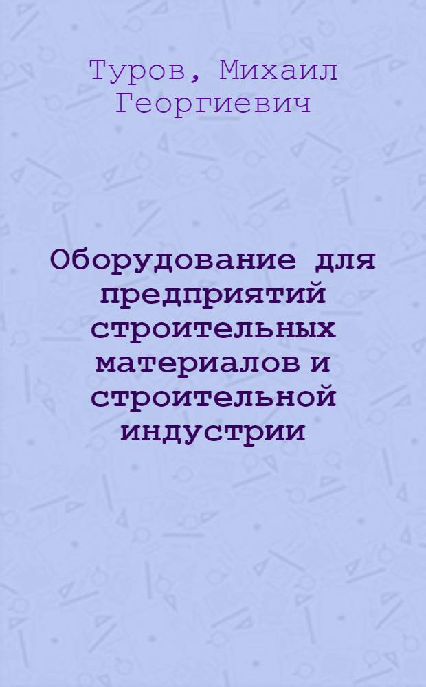 Оборудование для предприятий строительных материалов и строительной индустрии : (Перспективы развития на 1961-1980 гг.)