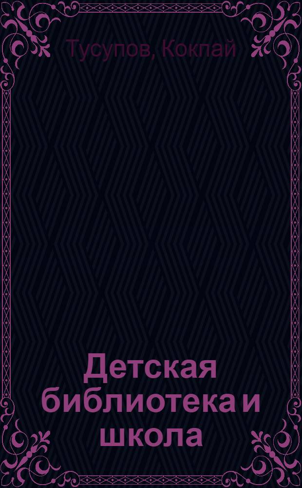 Детская библиотека и школа : (Из опыта совместной работы детской библиотеки и школ г. Балхаша)