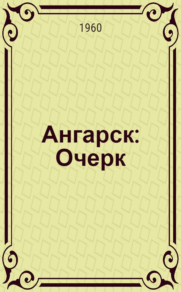 Ангарск : Очерк