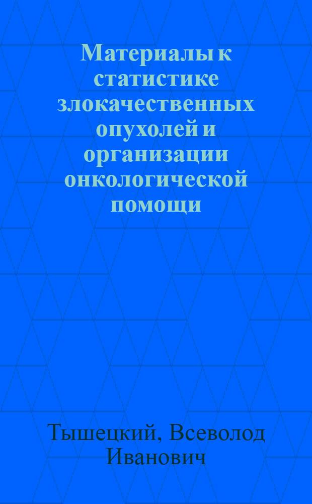 Материалы к статистике злокачественных опухолей и организации онкологической помощи : (Данные спец. исследования) : Автореферат дис. на соискание учен. степени кандидата мед. наук