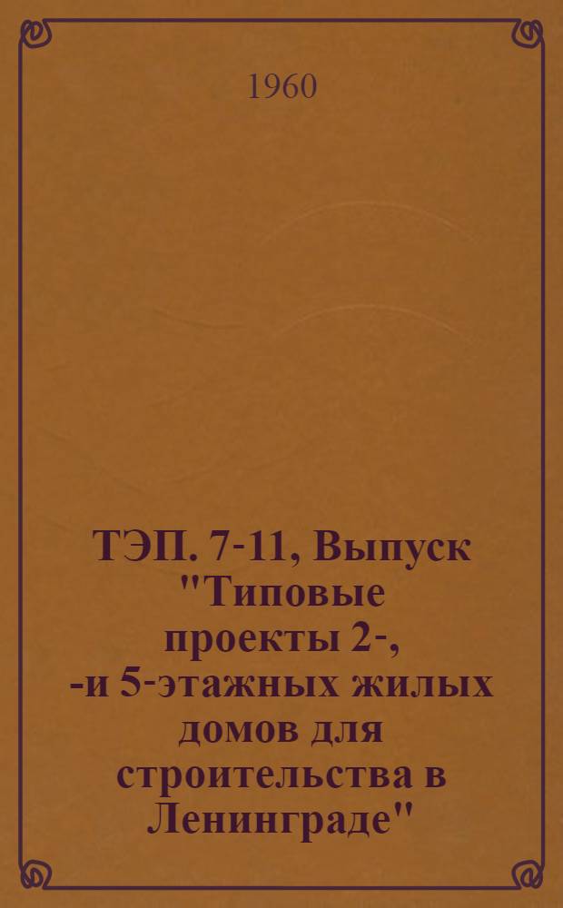ТЭП. 7-11, Выпуск "Типовые проекты 2-, 3- и 5-этажных жилых домов для строительства в Ленинграде". Серии №№ 1-528КП, 1-527П, 1-507ЭП, 1-528КНП, 1-248П : Техн.-экон. показатели