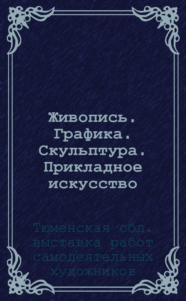 Живопись. Графика. Скульптура. Прикладное искусство : Каталог