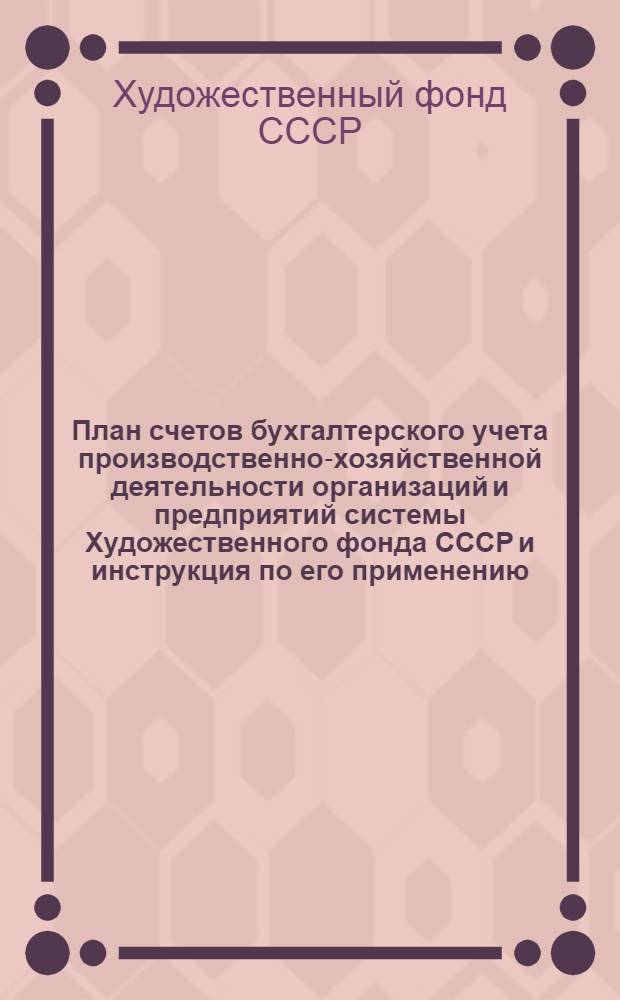 План счетов бухгалтерского учета производственно-хозяйственной деятельности организаций и предприятий системы Художественного фонда СССР и инструкция по его применению