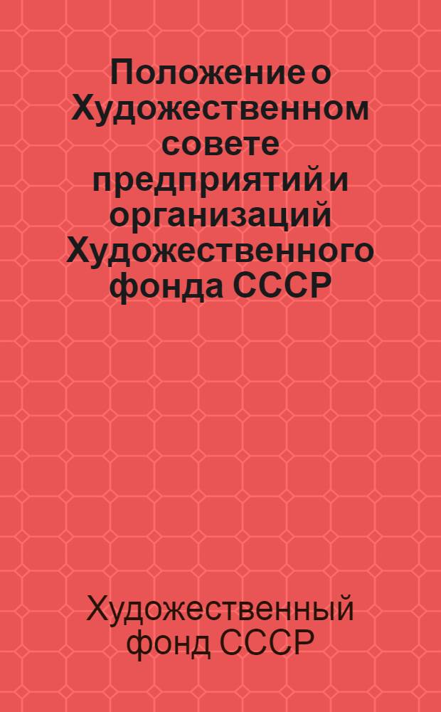 Положение о Художественном совете предприятий и организаций Художественного фонда СССР : Утв. 26/XII 1957 г. с изм. внесенными... 26/V 1961 г