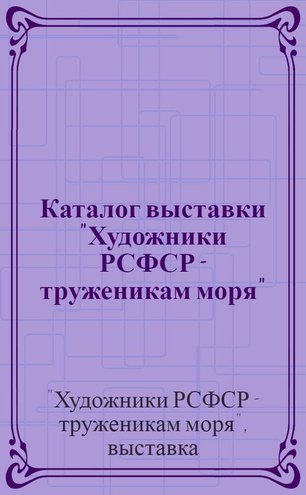 Каталог выставки "Художники РСФСР - труженикам моря" : Живопись, графика, скульптура