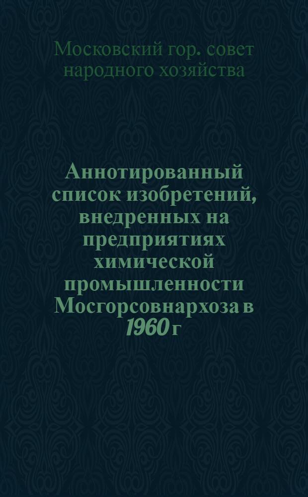 Аннотированный список изобретений, внедренных на предприятиях химической промышленности Мосгорсовнархоза в 1960 г.