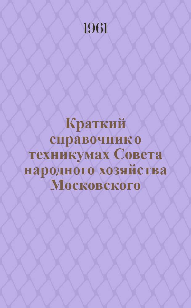 Краткий справочник о техникумах Совета народного хозяйства Московского (городского) экономического административного района