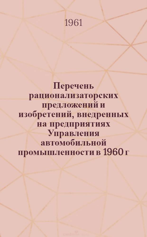 Перечень рационализаторских предложений и изобретений, внедренных на предприятиях Управления автомобильной промышленности в 1960 г.