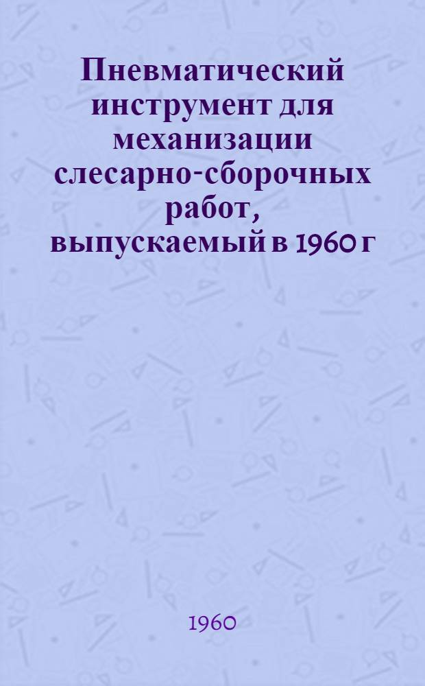 Пневматический инструмент для механизации слесарно-сборочных работ, выпускаемый в 1960 г. заводами Управления межотраслевых предприятий Мосгорсовнархоза