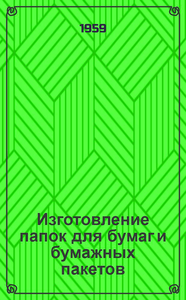 Изготовление папок для бумаг и бумажных пакетов : (Из опыта работы учеб.-производ. предприятия № 5 Моск. гор. отд. ВОС)