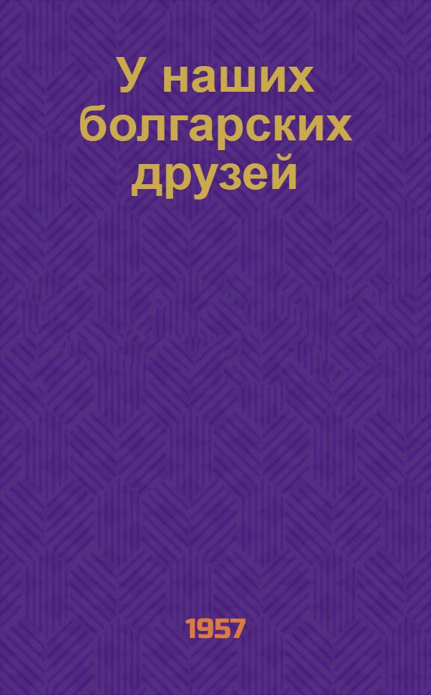 У наших болгарских друзей : Рассказы членов крымской делегации, посетившей Болгарию : Сборник