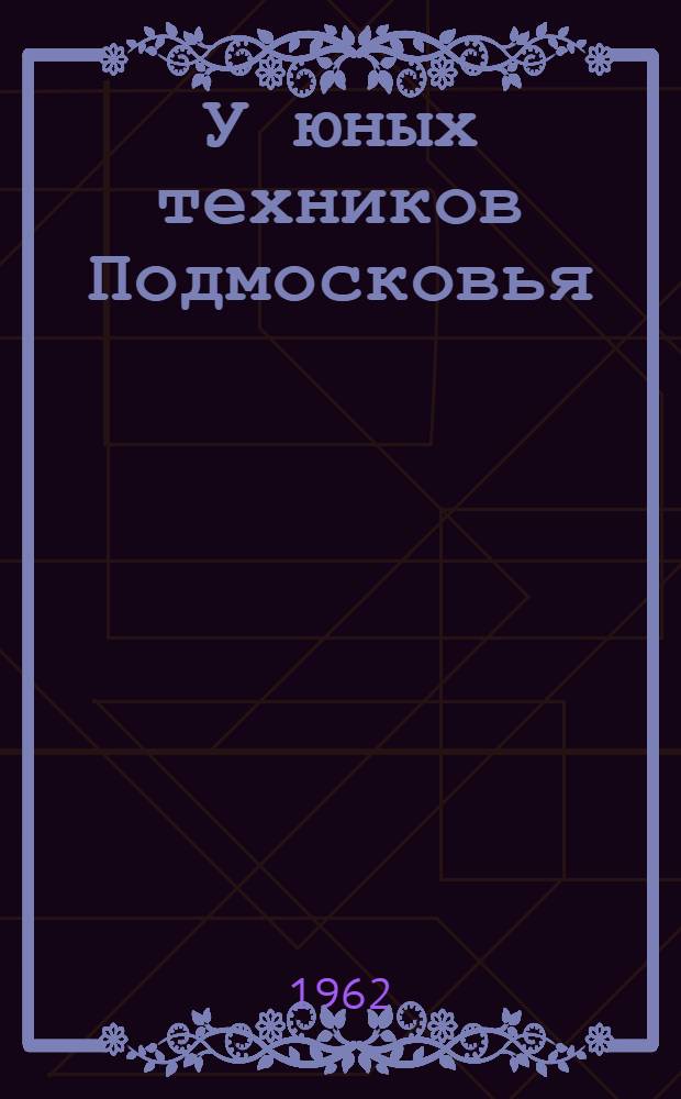 У юных техников Подмосковья : Сборник