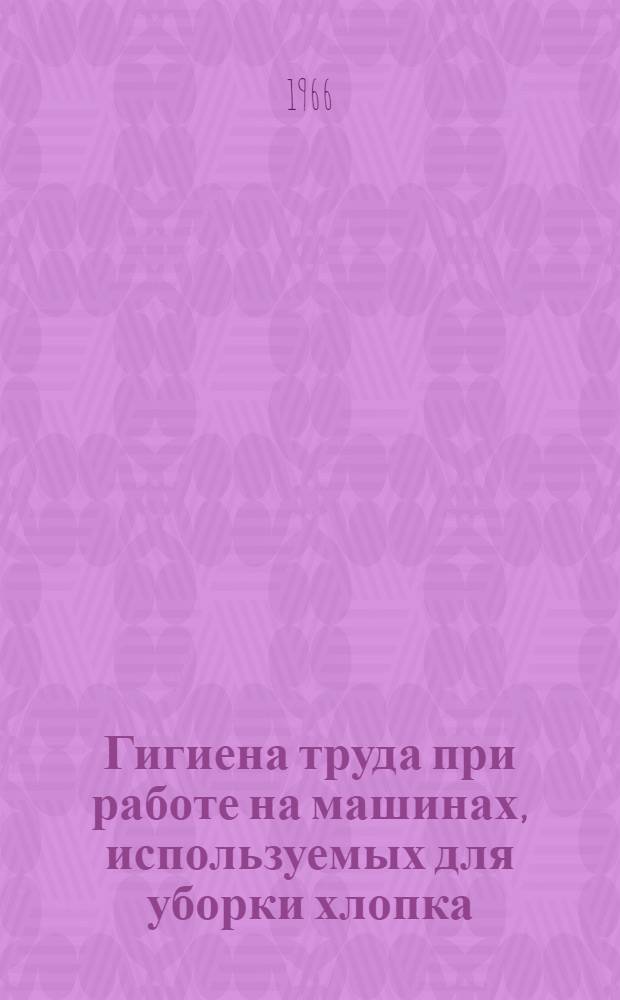 Гигиена труда при работе на машинах, используемых для уборки хлопка : Автореферат дис. на соискание учен. степени канд. мед. наук